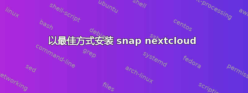 以最佳方式安装 snap nextcloud