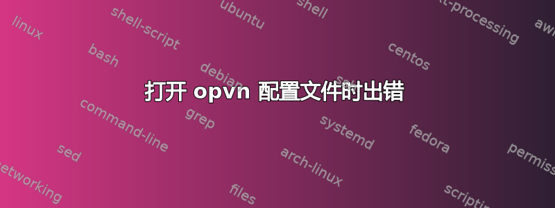 打开 opvn 配置文件时出错