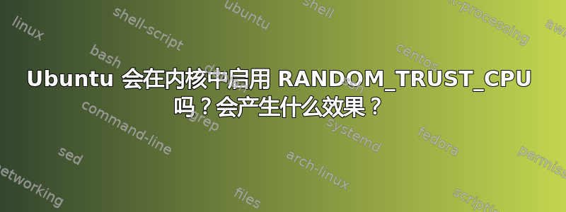 Ubuntu 会在内核中启用 RANDOM_TRUST_CPU 吗？会产生什么效果？