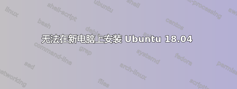 无法在新电脑上安装 Ubuntu 18.04