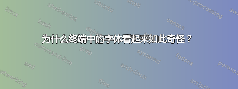 为什么终端中的字体看起来如此奇怪？