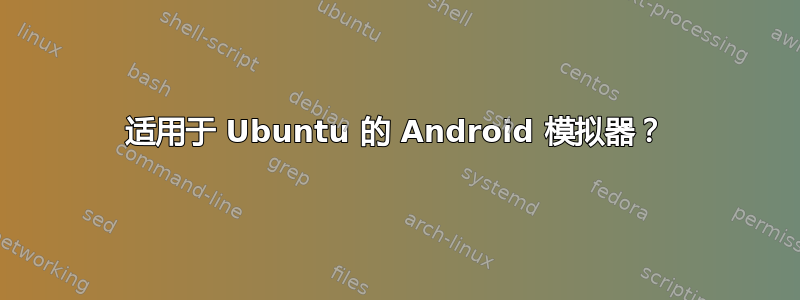 适用于 Ubuntu 的 Android 模拟器？