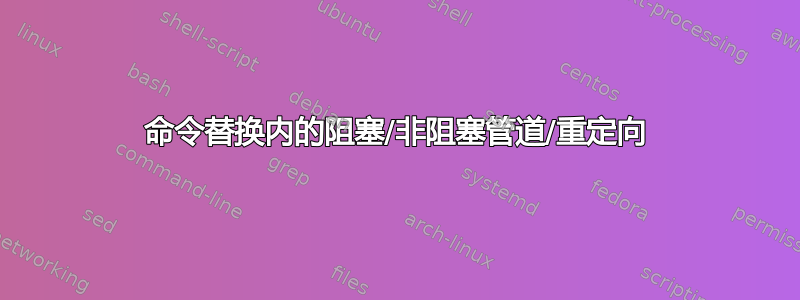 命令替换内的阻塞/非阻塞管道/重定向