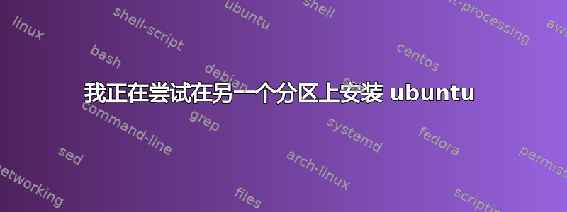 我正在尝试在另一个分区上安装 ubuntu