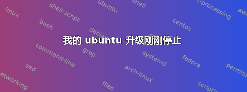 我的 ubuntu 升级刚刚停止