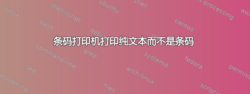 条码打印机打印纯文本而不是条码