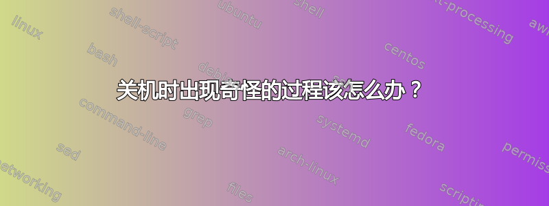 关机时出现奇怪的过程该怎么办？