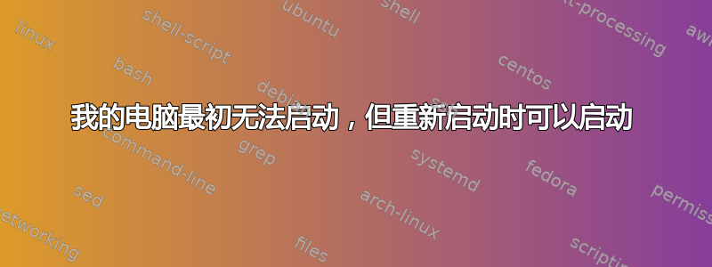 我的电脑最初无法启动，但重新启动时可以启动