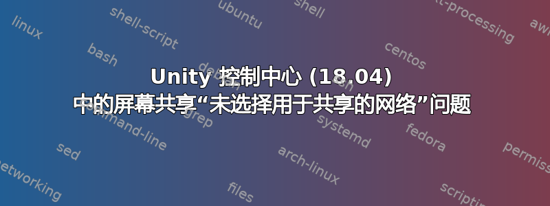 Unity 控制中心 (18.04) 中的屏幕共享“未选择用于共享的网络”问题