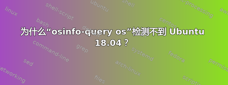 为什么“osinfo-query os”检测不到 Ubuntu 18.04？