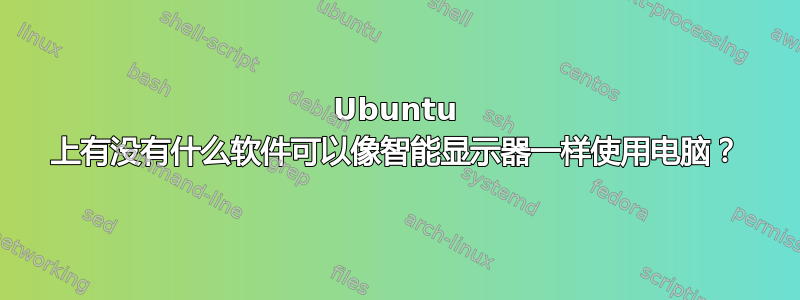 Ubuntu 上有没有什么软件可以像智能显示器一样使用电脑？