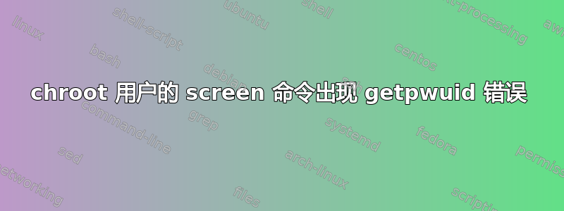 chroot 用户的 screen 命令出现 getpwuid 错误