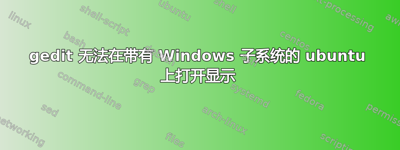 gedit 无法在带有 Windows 子系统的 ubuntu 上打开显示