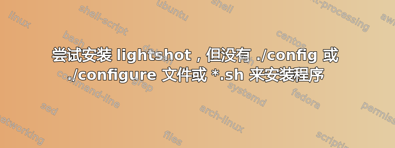 尝试安装 lightshot，但没有 ./config 或 ./configure 文件或 *.sh 来安装程序