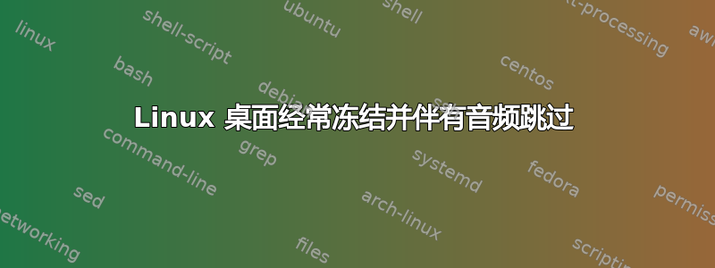 Linux 桌面经常冻结并伴有音频跳过