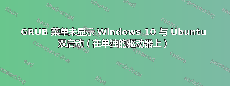 GRUB 菜单未显示 Windows 10 与 Ubuntu 双启动（在单独的驱动器上）