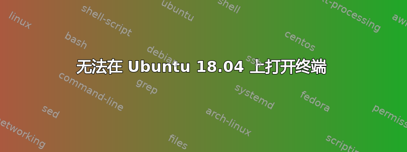 无法在 Ubuntu 18.04 上打开终端