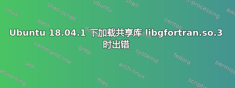 Ubuntu 18.04.1 下加载共享库 libgfortran.so.3 时出错