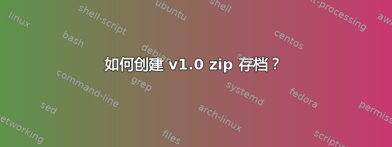 如何创建 v1.0 zip 存档？