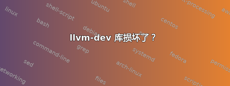 llvm-dev 库损坏了？