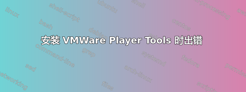 安装 VMWare Player Tools 时出错