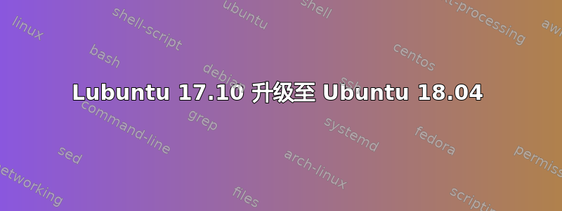 Lubuntu 17.10 升级至 Ubuntu 18.04