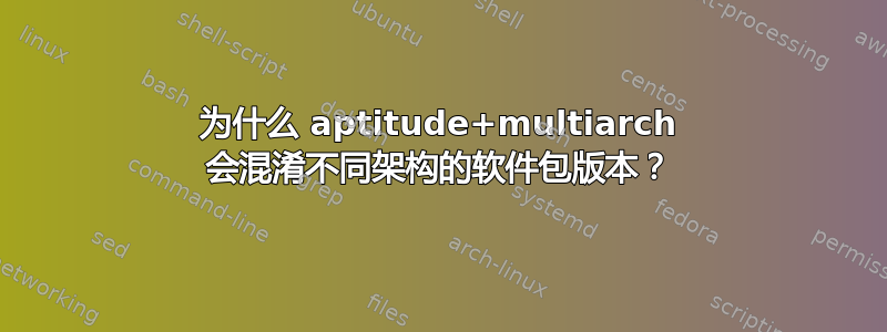 为什么 aptitude+multiarch 会混淆不同架构的软件包版本？