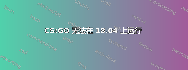 CS:GO 无法在 18.04 上运行