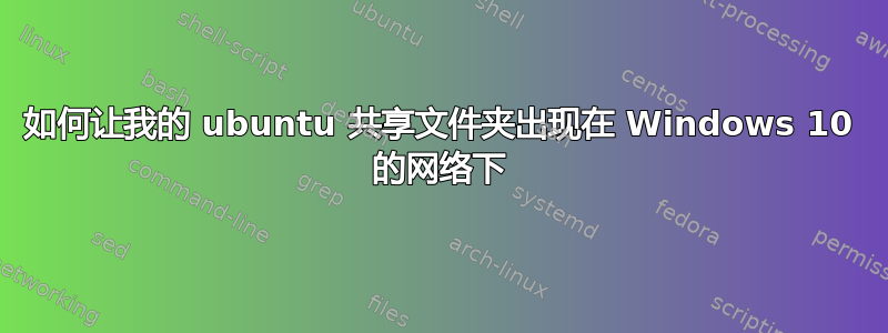 如何让我的 ubuntu 共享文件夹出现在 Windows 10 的网络下