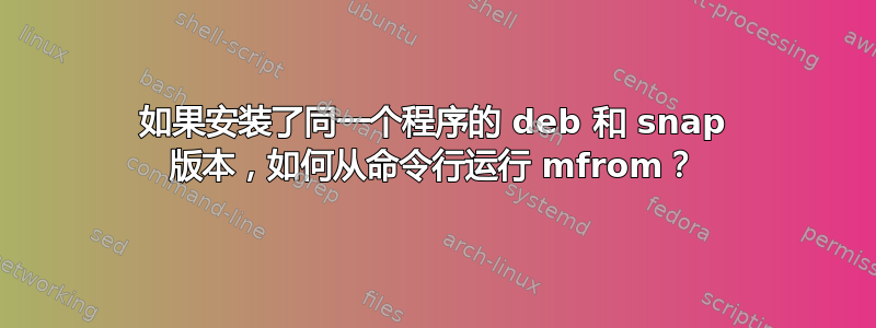 如果安装了同一个程序的 deb 和 snap 版本，如何从命令行运行 mfrom？