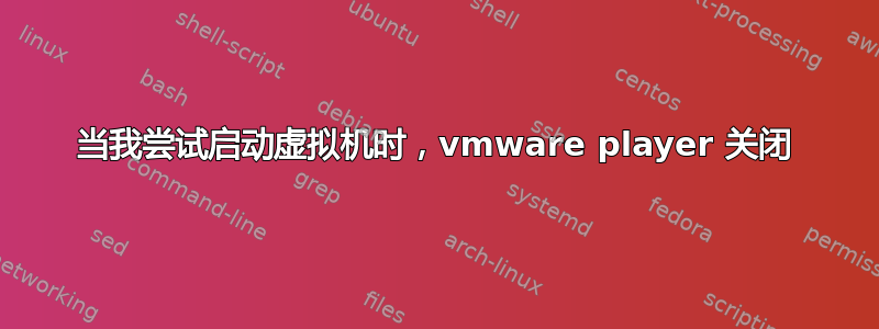 当我尝试启动虚拟机时，vmware player 关闭