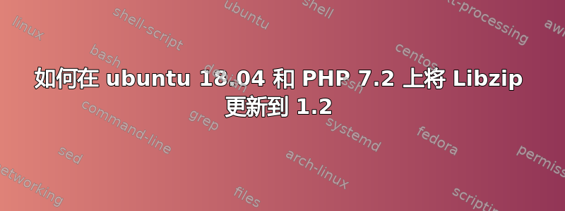 如何在 ubuntu 18.04 和 PHP 7.2 上将 Libzip 更新到 1.2