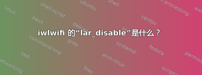 iwlwifi 的“lar_disable”是什么？