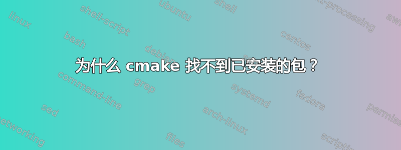 为什么 cmake 找不到已安装的包？