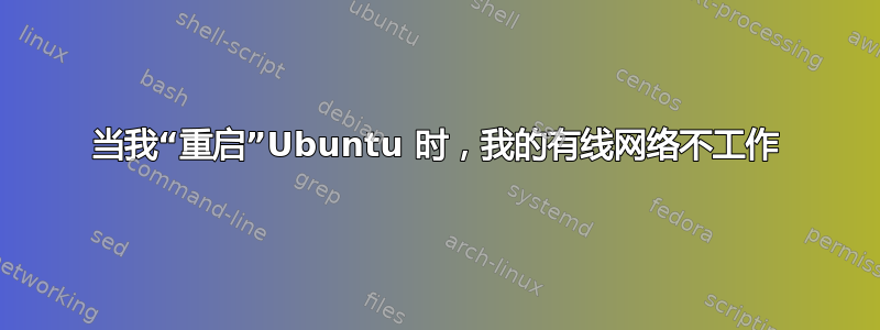 当我“重启”Ubuntu 时，我的有线网络不工作