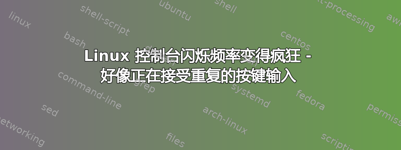 Linux 控制台闪烁频率变得疯狂 - 好像正在接受重复的按键输入