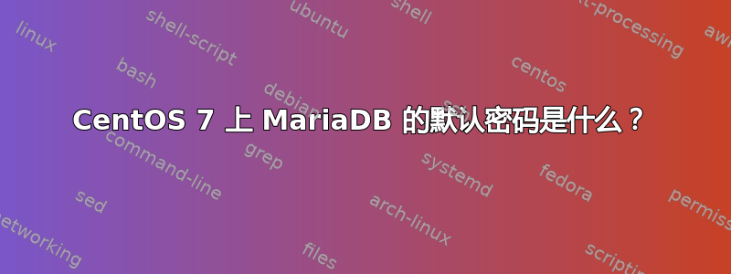 CentOS 7 上 MariaDB 的默认密码是什么？