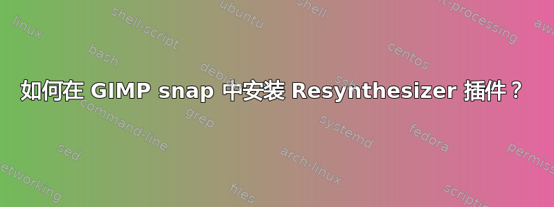 如何在 GIMP snap 中安装 Resynthesizer 插件？