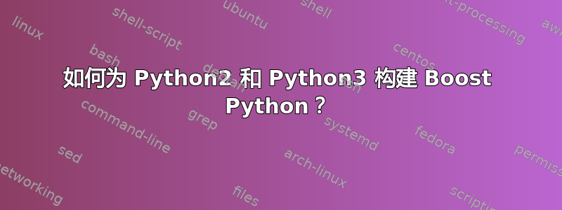 如何为 Python2 和 Python3 构建 Boost Python？