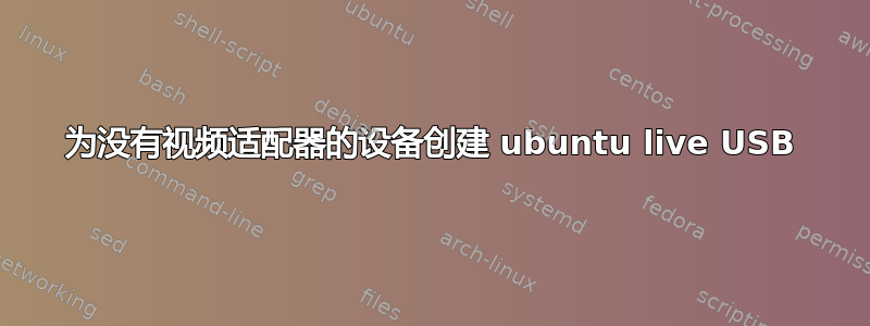 为没有视频适配器的设备创建 ubuntu live USB