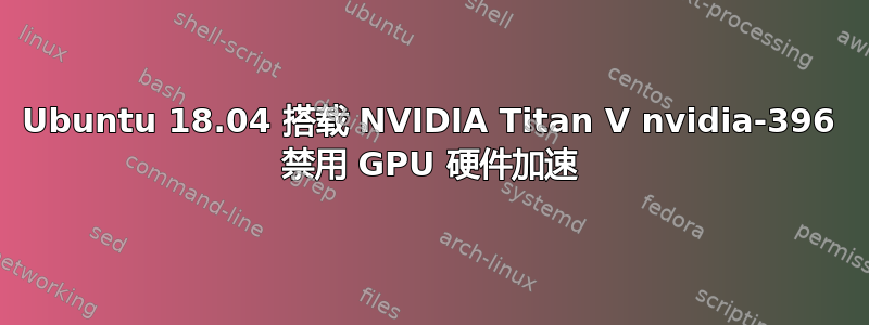 Ubuntu 18.04 搭载 NVIDIA Titan V nvidia-396 禁用 GPU 硬件加速