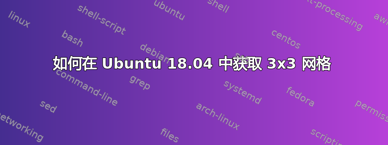 如何在 Ubuntu 18.04 中获取 3x3 网格