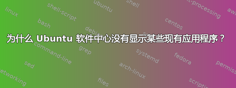 为什么 Ubuntu 软件中心没有显示某些现有应用程序？