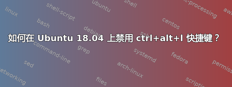 如何在 Ubuntu 18.04 上禁用 ctrl+alt+l 快捷键？