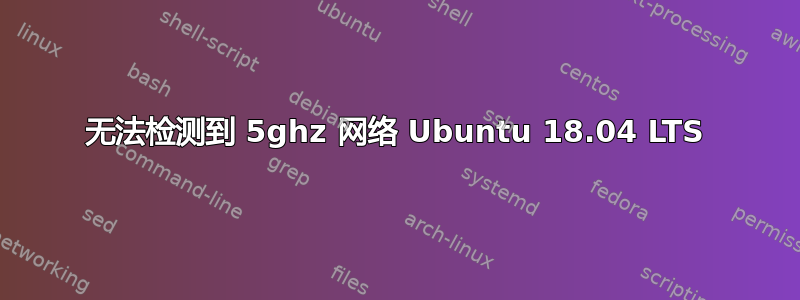 无法检测到 5ghz 网络 Ubuntu 18.04 LTS