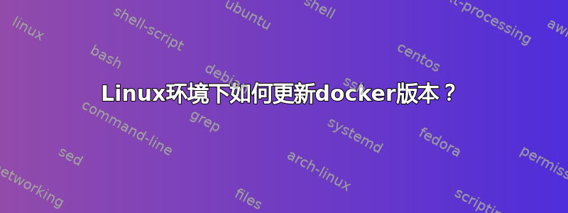 Linux环境下如何更新docker版本？