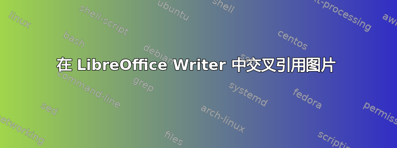 在 LibreOffice Writer 中交叉引用图片