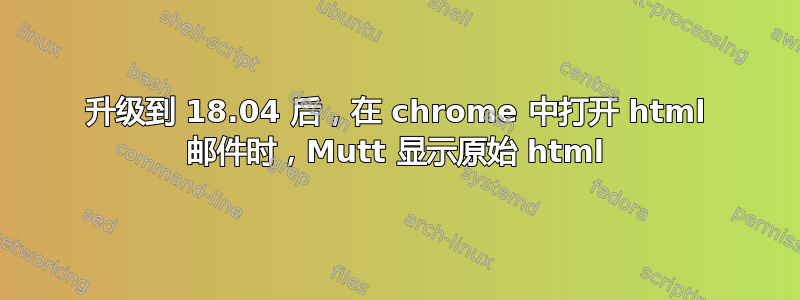 升级到 18.04 后，在 chrome 中打开 html 邮件时，Mutt 显示原始 html