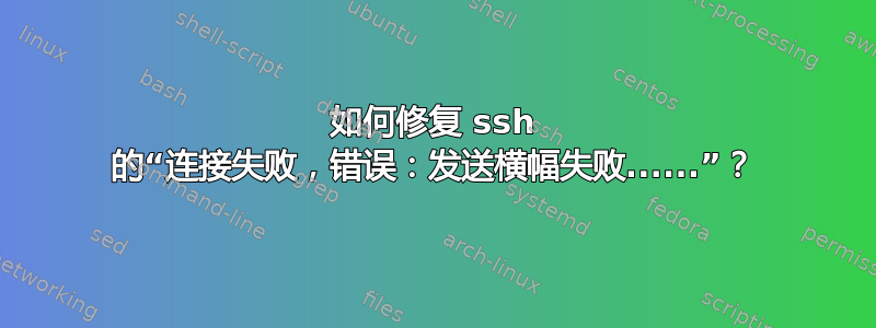 如何修复 ssh 的“连接失败，错误：发送横幅失败......”？