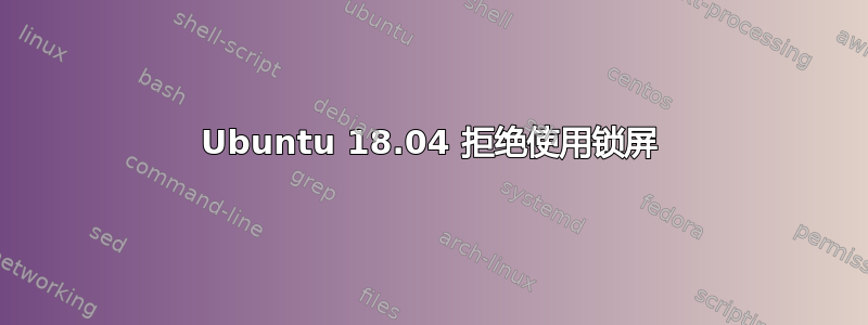 Ubuntu 18.04 拒绝使用锁屏